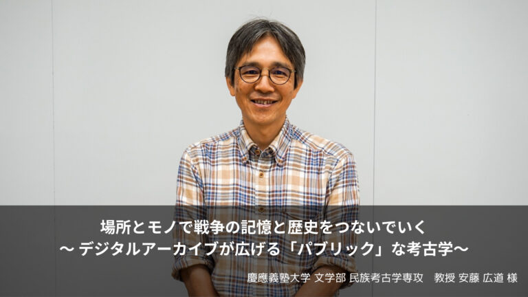 場所とモノで戦争の記憶と歴史を繋いでいく / デジタルアーカイブが広げる「パブリック」な考古学【前編】～慶應義塾大学 文学部教授 安藤広道様～