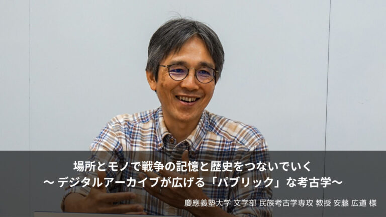 場所とモノで戦争の記憶と歴史を繋いでいく / デジタルアーカイブが広げる「パブリック」な考古学【後編】～慶應義塾大学 文学部教授 安藤広道様～